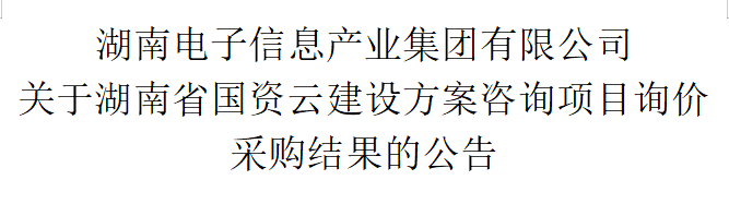 leyu·乐鱼(中国)官方网站 关于湖南省国资云建设方案咨询项目询价采购结果的公告